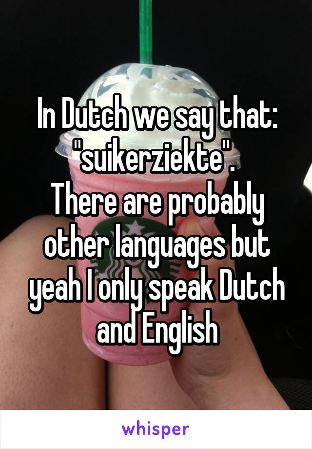 In Dutch we say that: "suikerziekte". 
There are probably other languages but yeah I only speak Dutch and English