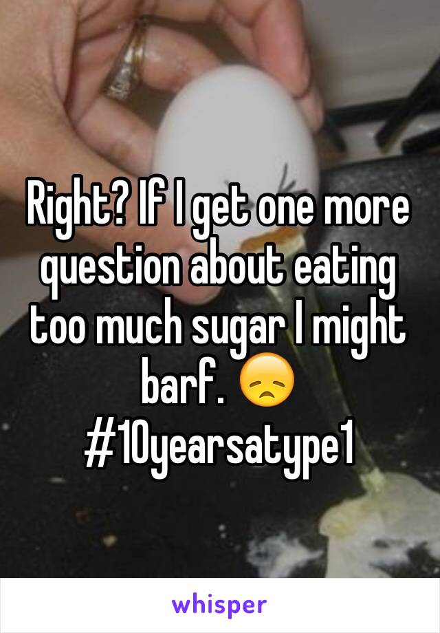 Right? If I get one more question about eating too much sugar I might barf. 😞 #10yearsatype1