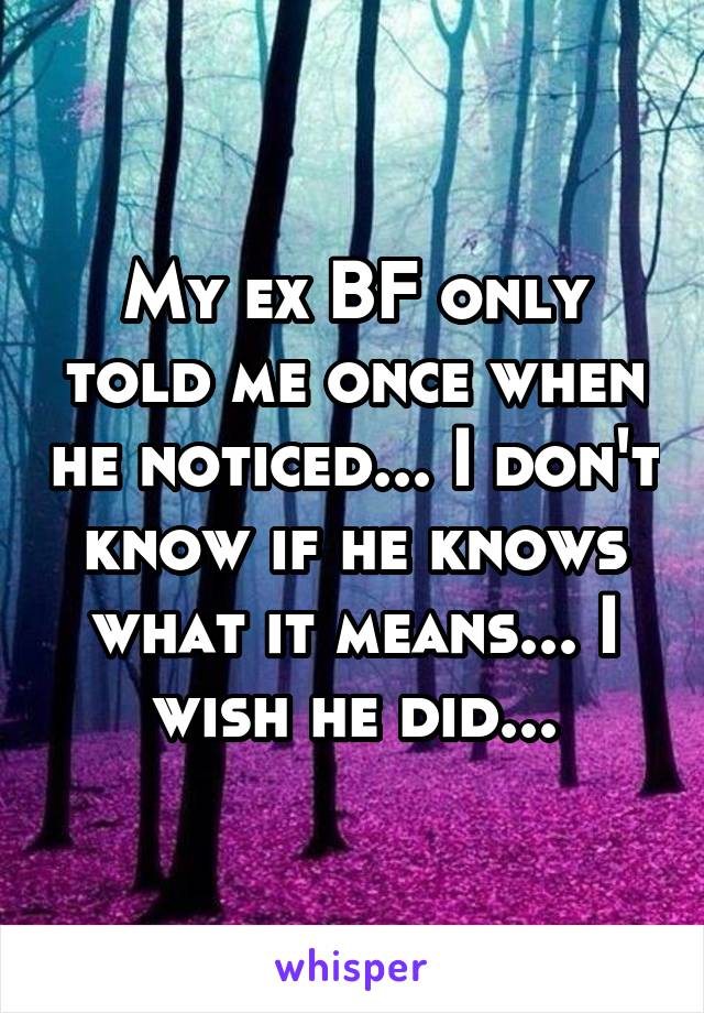 My ex BF only told me once when he noticed... I don't know if he knows what it means... I wish he did...