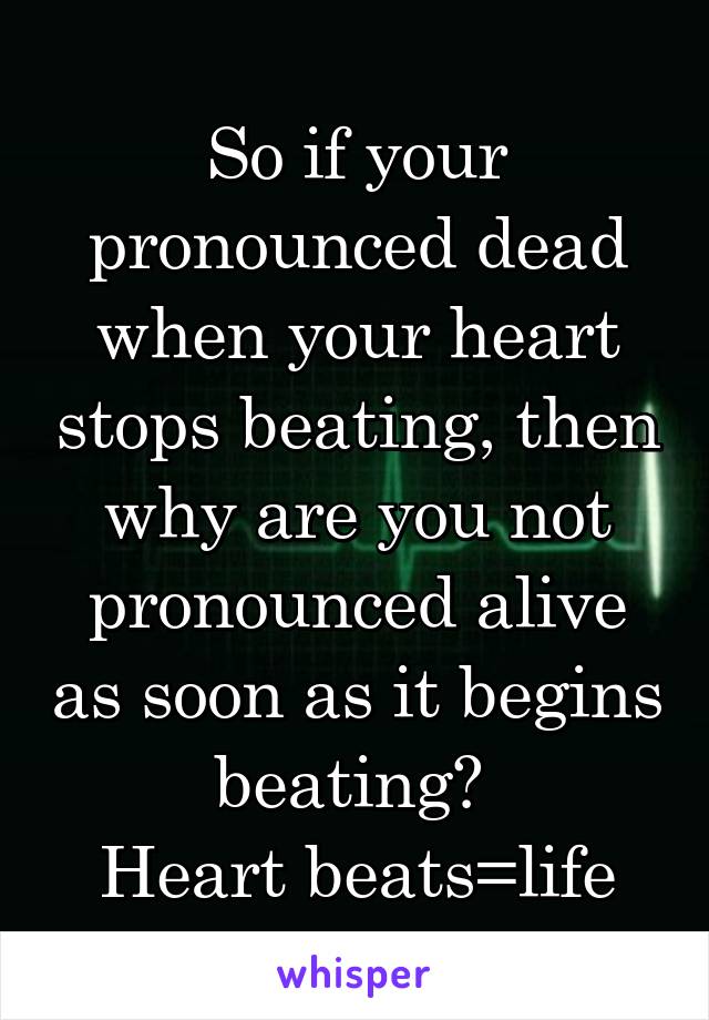 So if your pronounced dead when your heart stops beating, then why are you not pronounced alive as soon as it begins beating? 
Heart beats=life