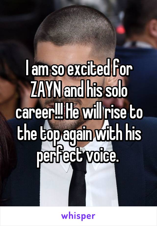 I am so excited for ZAYN and his solo career!!! He will rise to the top again with his perfect voice. 