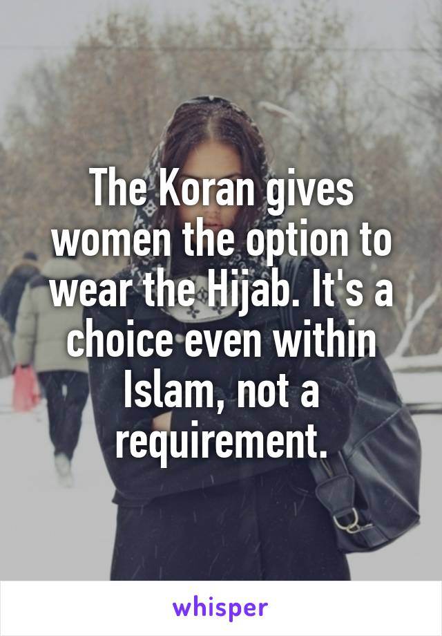 The Koran gives women the option to wear the Hijab. It's a choice even within Islam, not a requirement.