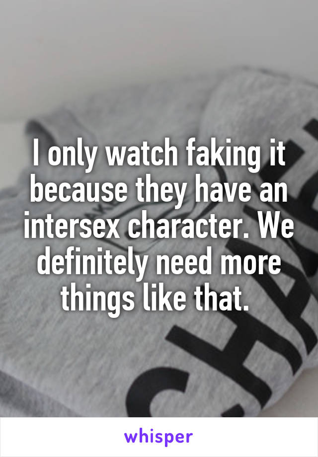 I only watch faking it because they have an intersex character. We definitely need more things like that. 