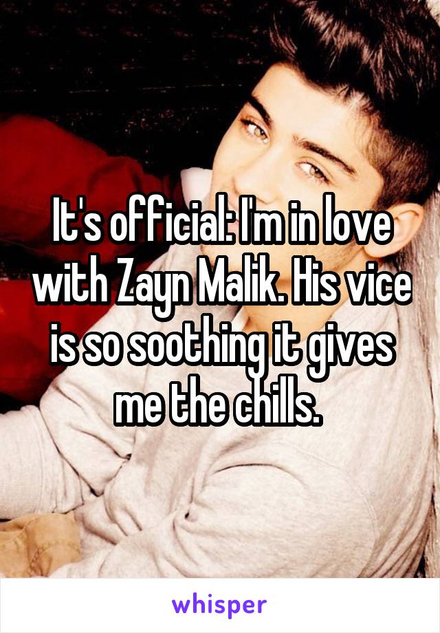 It's official: I'm in love with Zayn Malik. His vice is so soothing it gives me the chills. 