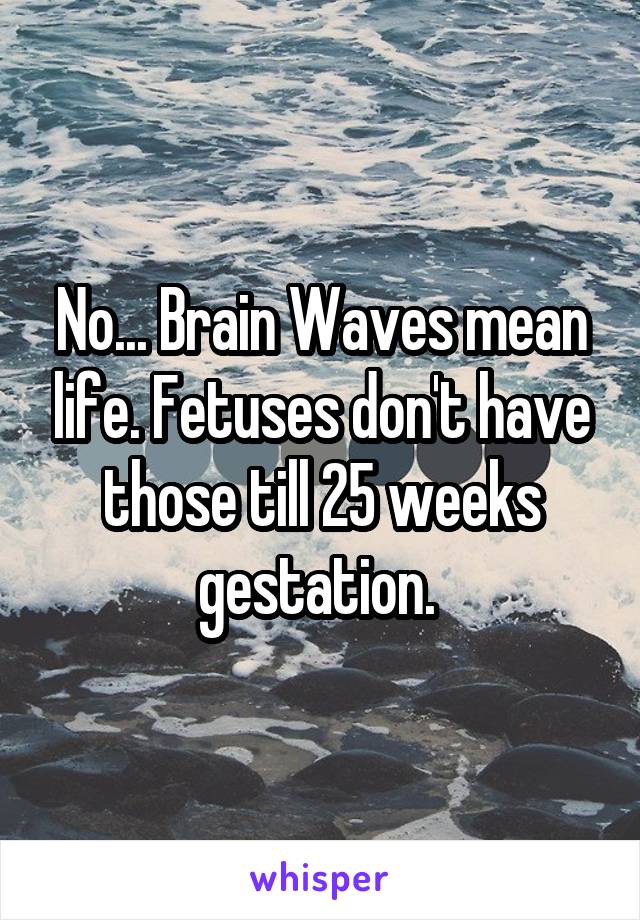 No... Brain Waves mean life. Fetuses don't have those till 25 weeks gestation. 