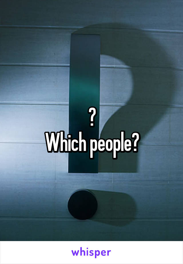 ?
Which people?