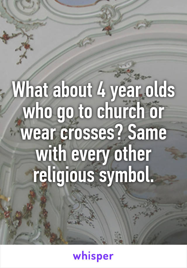 What about 4 year olds who go to church or wear crosses? Same with every other religious symbol.