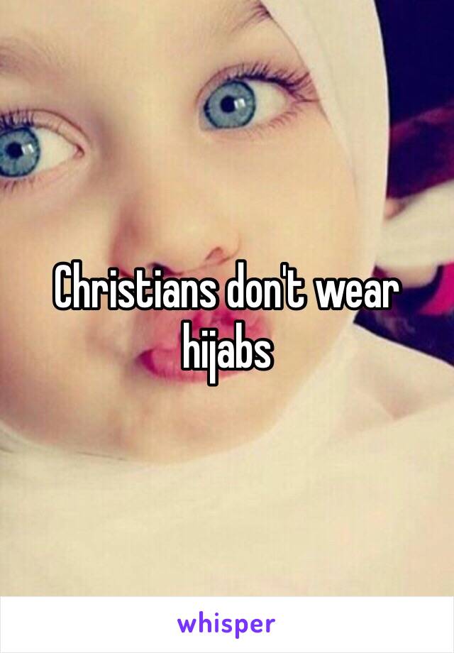 Christians don't wear hijabs