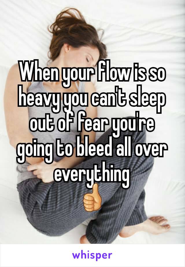 When your flow is so heavy you can't sleep out of fear you're going to bleed all over everything
👍