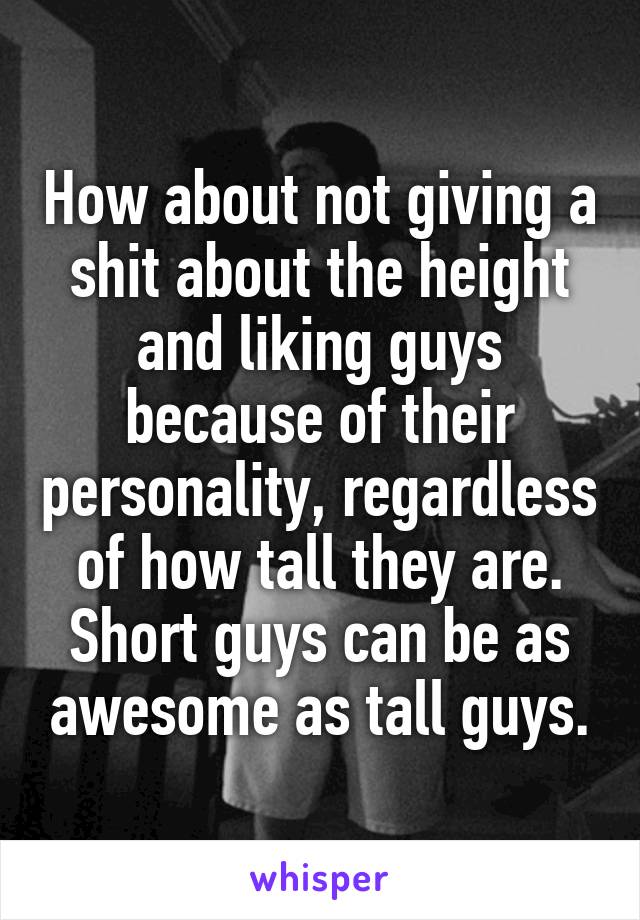 How about not giving a shit about the height and liking guys because of their personality, regardless of how tall they are. Short guys can be as awesome as tall guys.