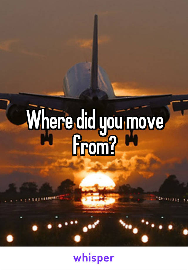 Where did you move from?