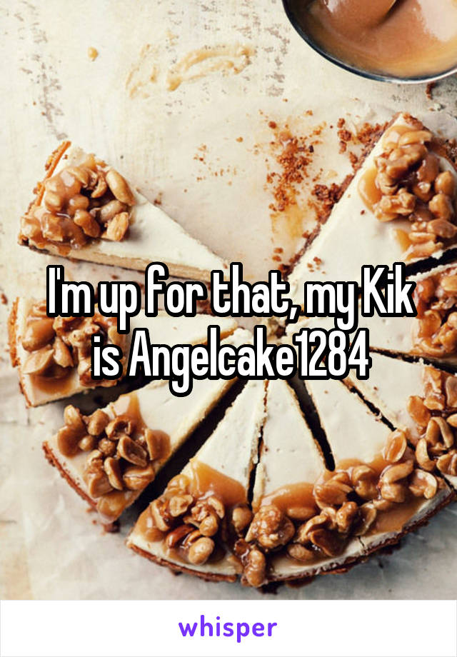 I'm up for that, my Kik is Angelcake1284