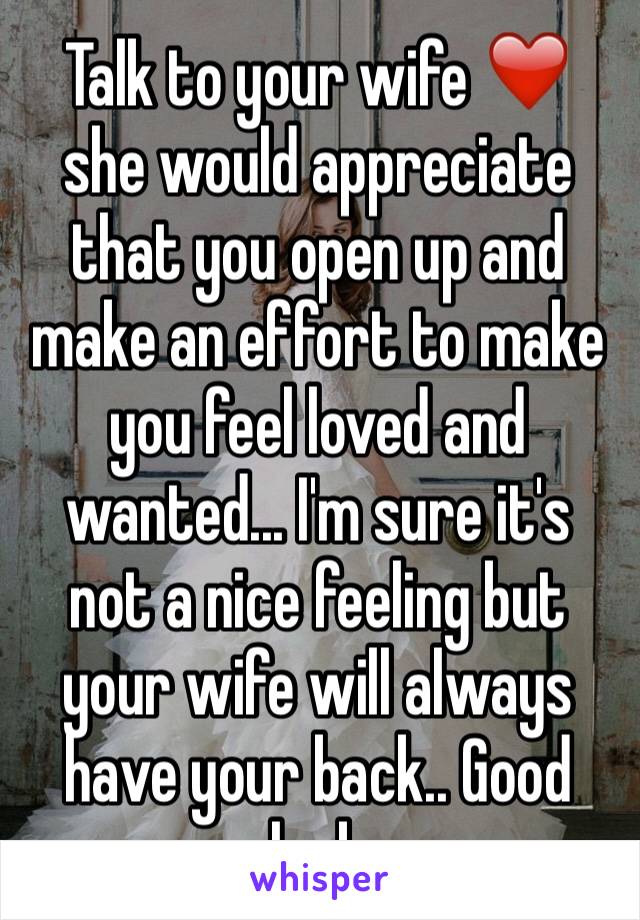 Talk to your wife ❤️ she would appreciate that you open up and make an effort to make you feel loved and wanted... I'm sure it's not a nice feeling but your wife will always have your back.. Good luck