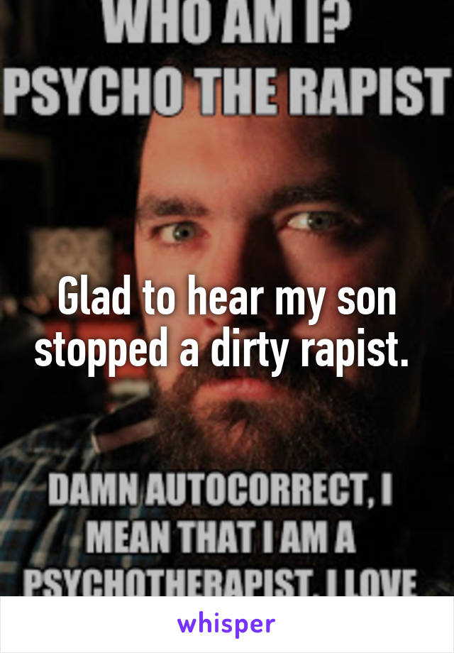 Glad to hear my son stopped a dirty rapist. 