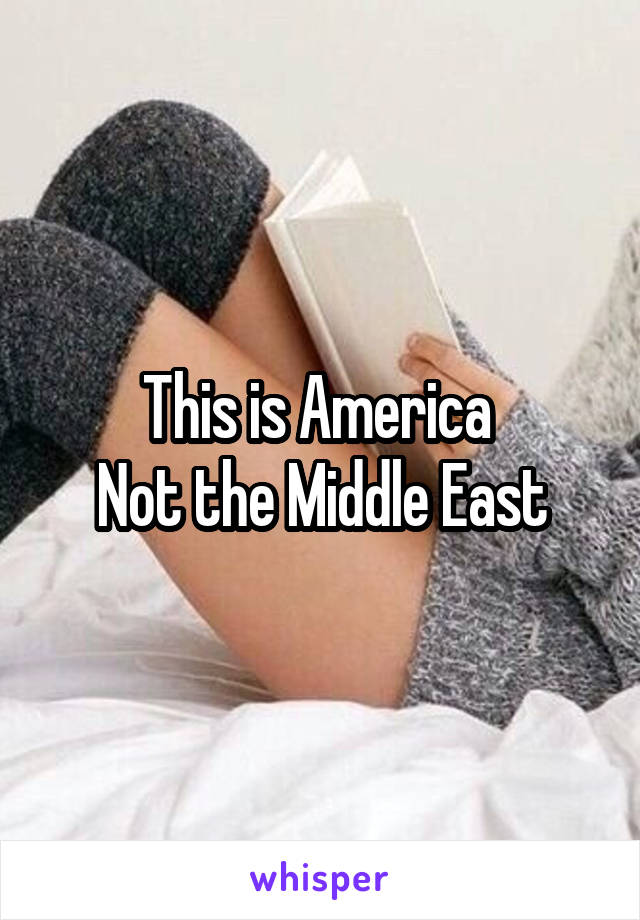 This is America 
Not the Middle East