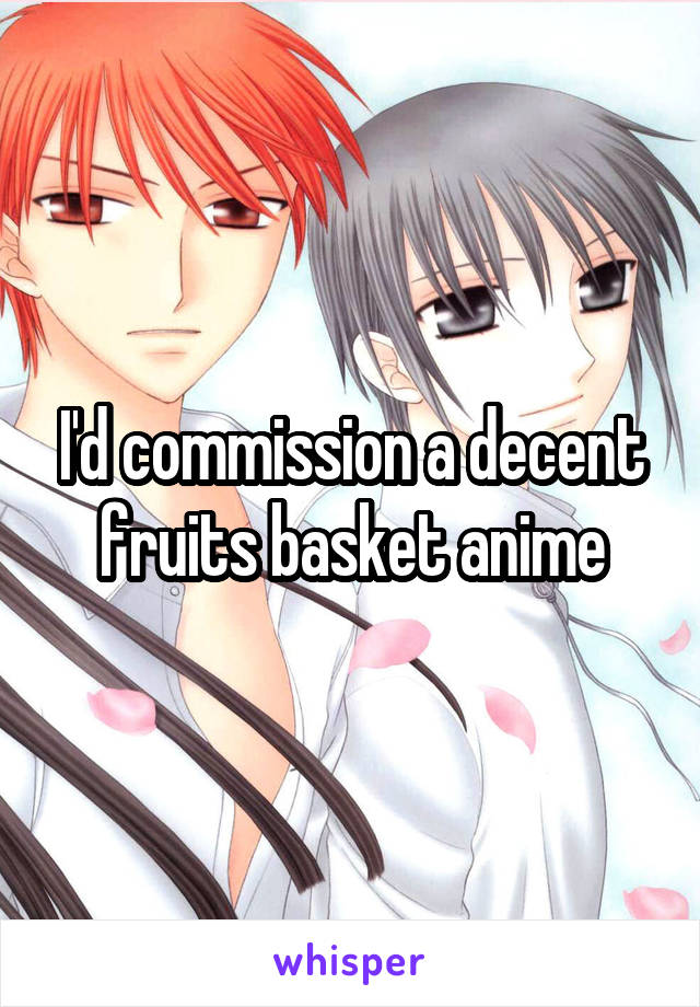 I'd commission a decent fruits basket anime