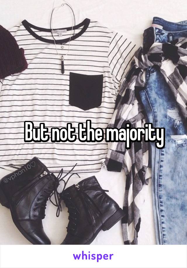 But not the majority