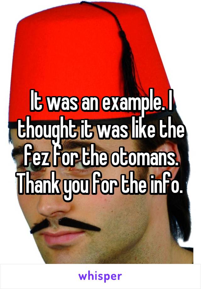 It was an example. I thought it was like the fez for the otomans. Thank you for the info. 