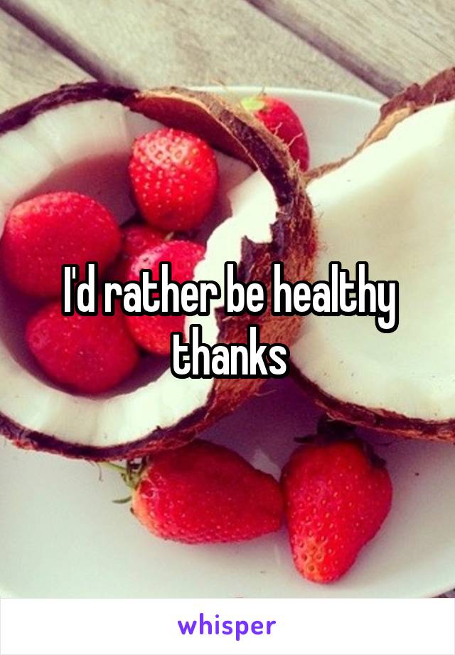 I'd rather be healthy thanks