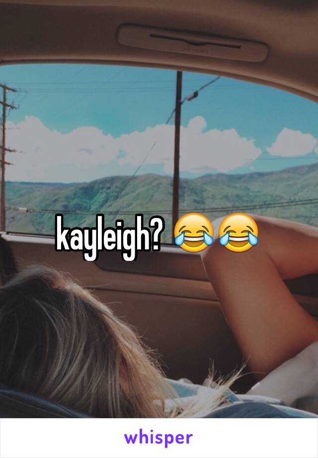 kayleigh? 😂😂