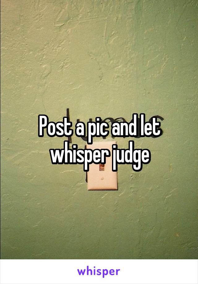 Post a pic and let whisper judge