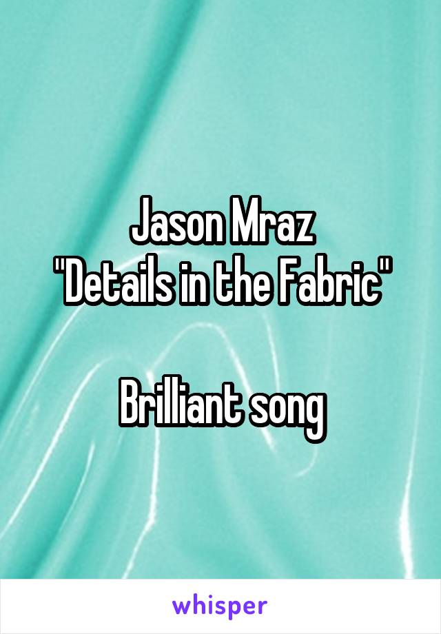 Jason Mraz
"Details in the Fabric"

Brilliant song