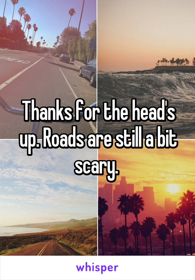 Thanks for the head's up. Roads are still a bit scary. 