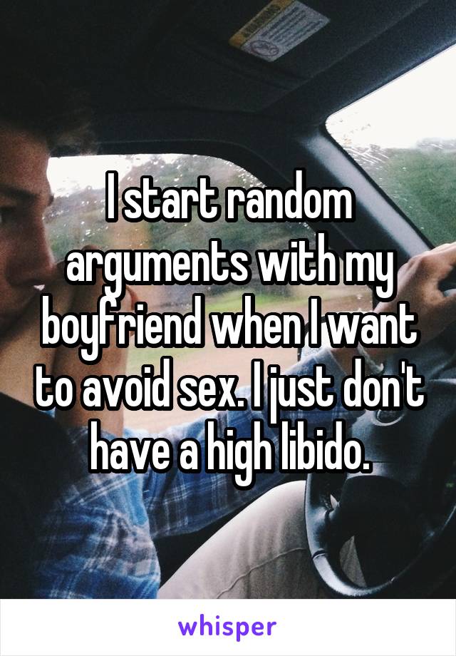 I start random arguments with my boyfriend when I want to avoid sex. I just don't have a high libido.