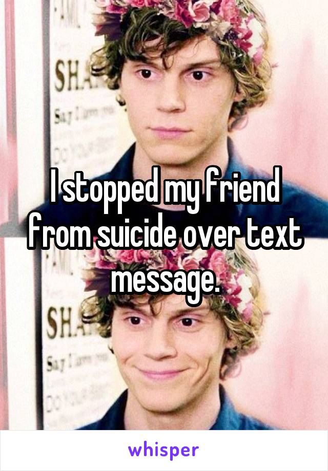I stopped my friend from suicide over text message.