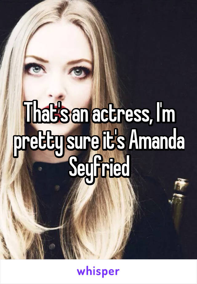 That's an actress, I'm pretty sure it's Amanda Seyfried