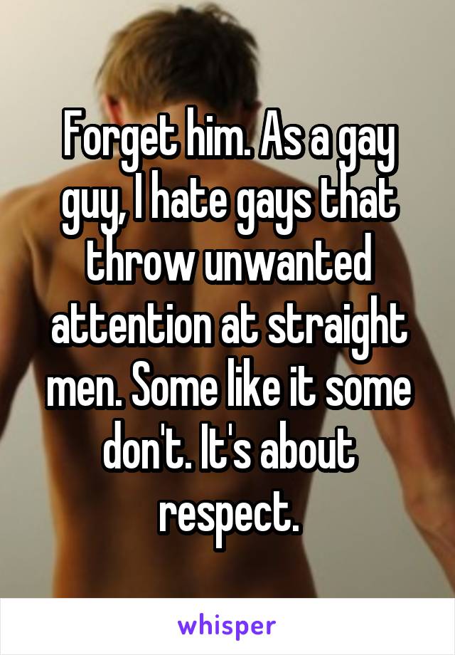 Forget him. As a gay guy, I hate gays that throw unwanted attention at straight men. Some like it some don't. It's about respect.