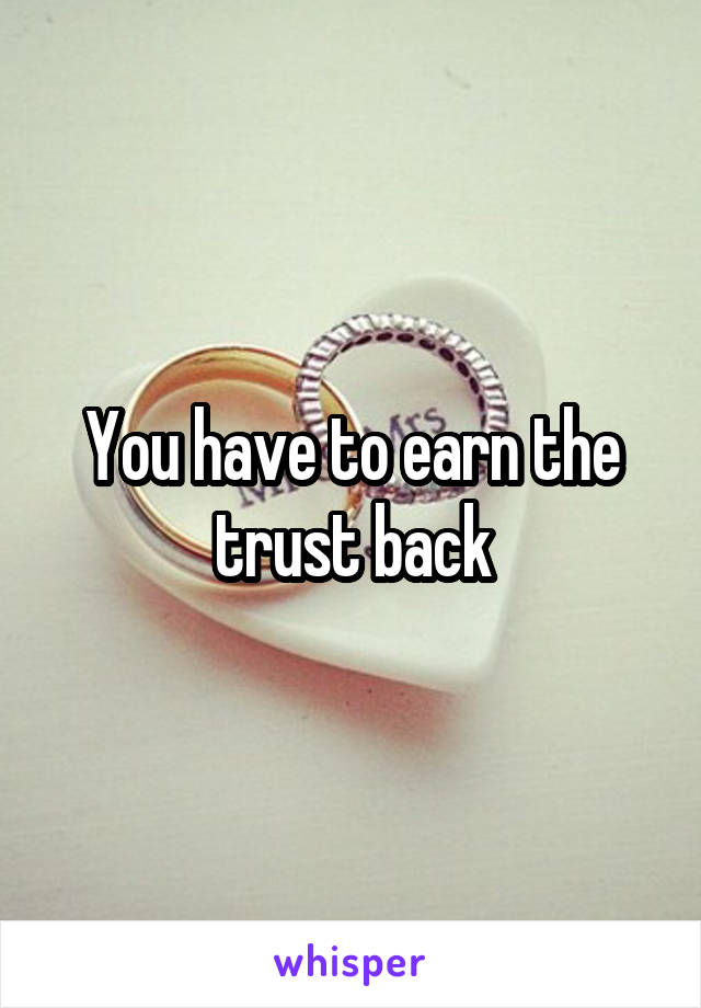 You have to earn the trust back