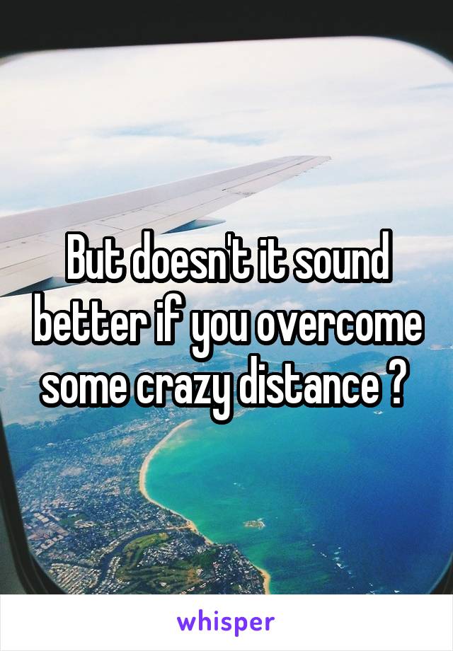 But doesn't it sound better if you overcome some crazy distance ? 