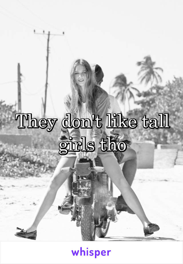 They don't like tall girls tho
