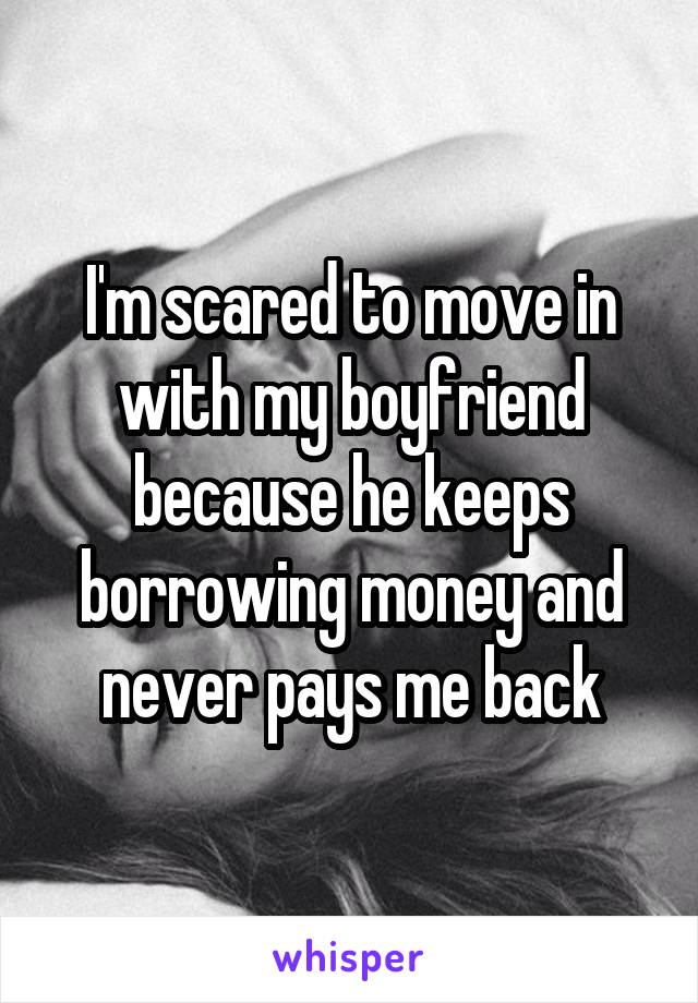 I'm scared to move in with my boyfriend because he keeps borrowing money and never pays me back
