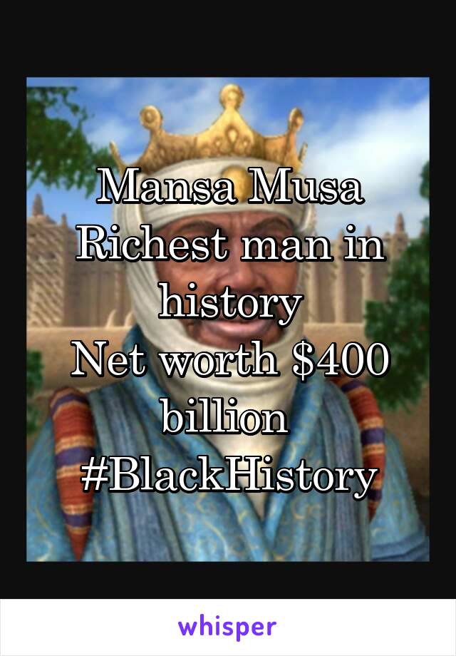 Mansa Musa
Richest man in history
Net worth $400 billion 
#BlackHistory