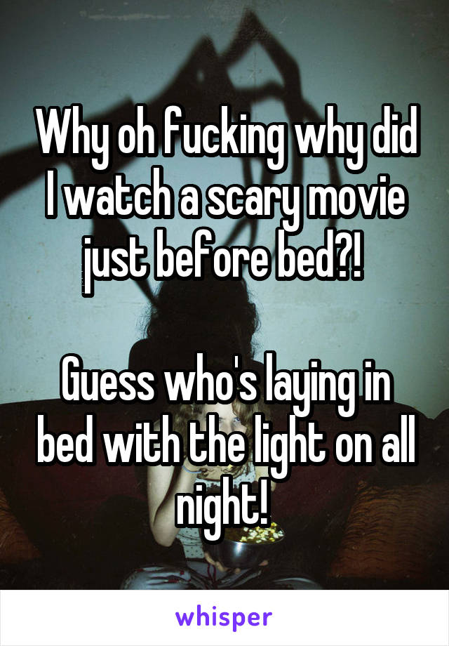 Why oh fucking why did I watch a scary movie just before bed?! 

Guess who's laying in bed with the light on all night! 