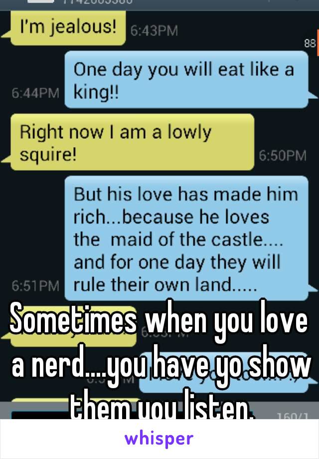 Sometimes when you love a nerd....you have yo show them you listen.