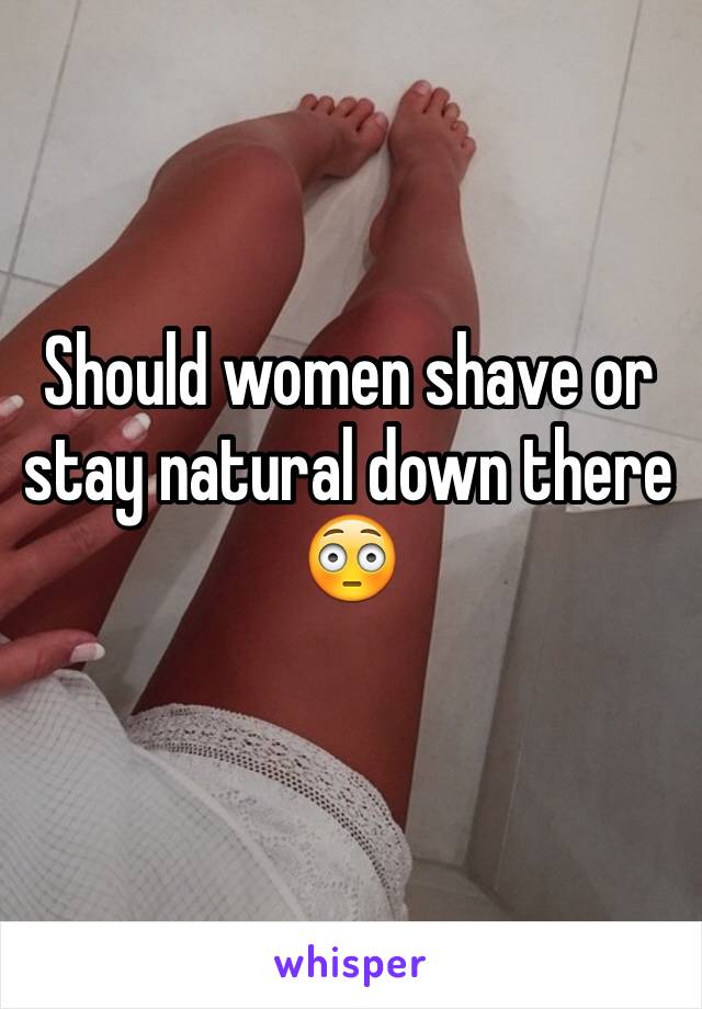 Should women shave or stay natural down there
😳