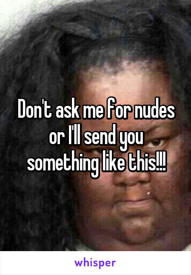 Don't ask me for nudes or I'll send you something like this!!!