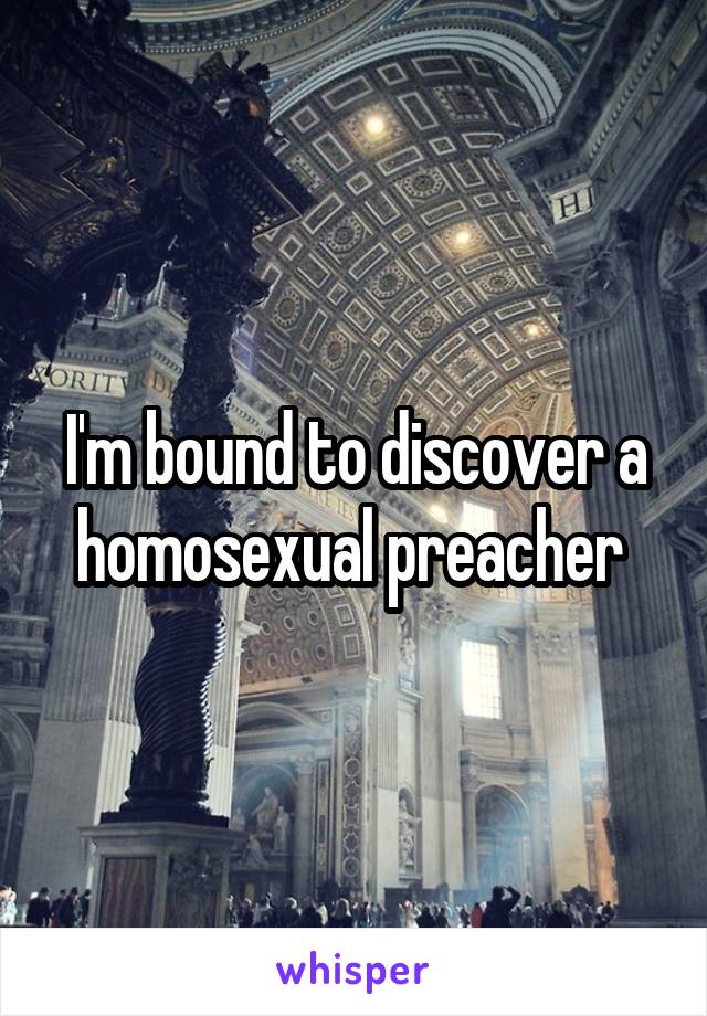 I'm bound to discover a homosexual preacher 