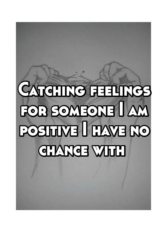 catching-feelings-for-someone-i-am-positive-i-have-no-chance-with