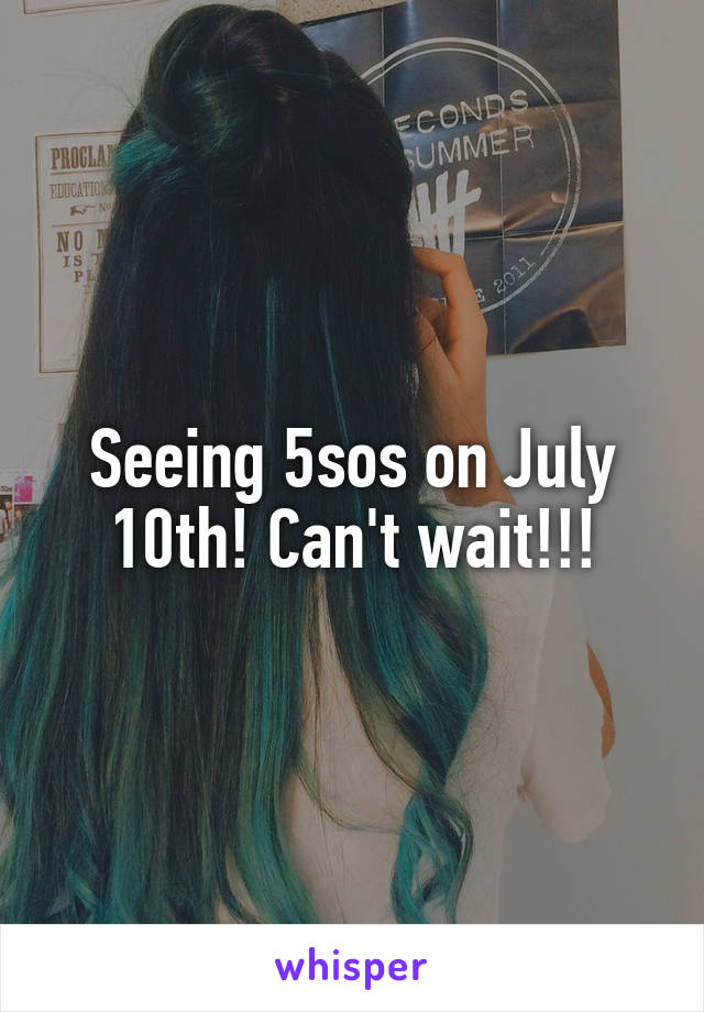 Seeing 5sos on July 10th! Can't wait!!!