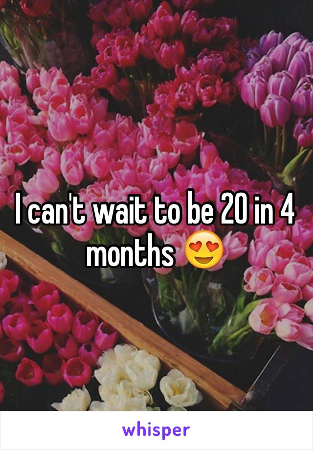 I can't wait to be 20 in 4 months 😍