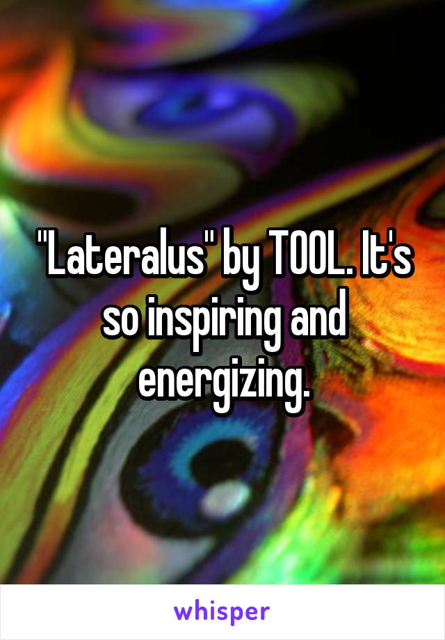 "Lateralus" by TOOL. It's so inspiring and energizing.