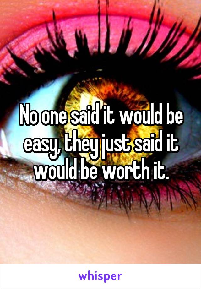 No one said it would be easy, they just said it would be worth it.