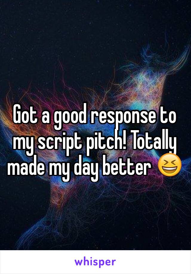 Got a good response to my script pitch! Totally made my day better 😆