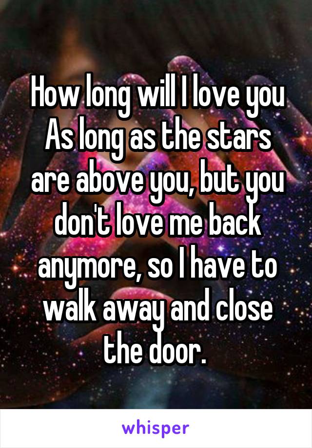 How long will I love you
As long as the stars are above you, but you don't love me back anymore, so I have to walk away and close the door. 