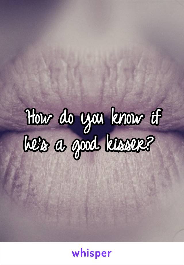 How do you know if he's a good kisser? 