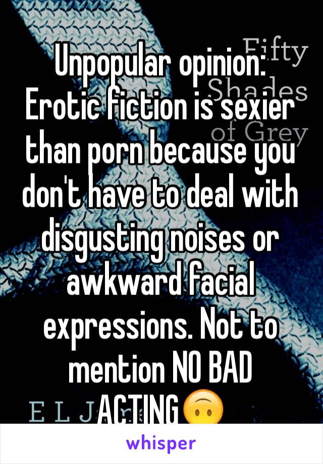 Unpopular opinion:
Erotic fiction is sexier than porn because you don't have to deal with disgusting noises or awkward facial expressions. Not to mention NO BAD ACTING🙃